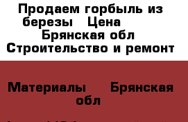 Продаем горбыль из березы › Цена ­ 300 - Брянская обл. Строительство и ремонт » Материалы   . Брянская обл.